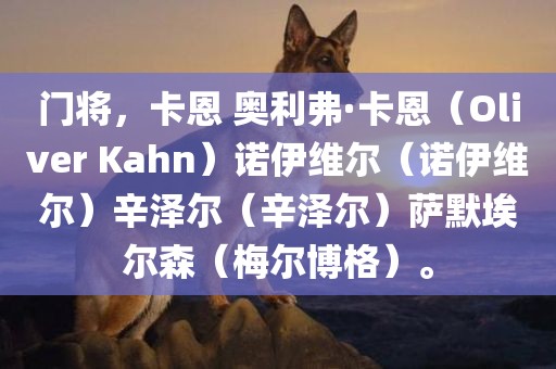 门将，卡恩 奥利弗·卡恩眉山市正发家政服务有限公司（Oliver Kahn）诺伊维尔（诺伊维尔）辛泽尔（辛泽尔）萨默埃尔森（梅尔博格）。
