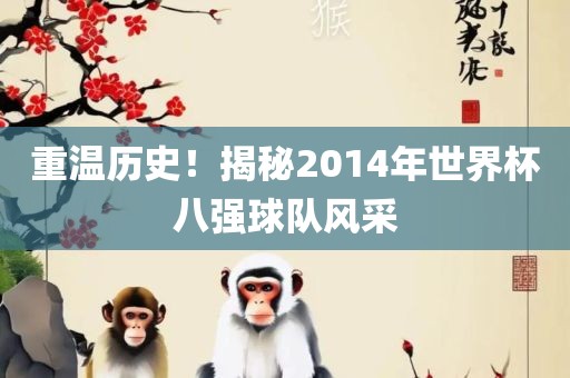 重温历史！揭秘2眉山市正发家政服务有限公司014年世界杯八强球队风采