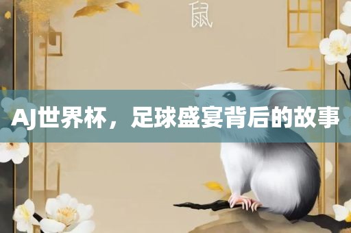 AJ世界杯，足球盛宴背后的故事眉山市正发家政服务有限公司