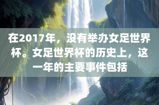 在2017年，没有举办女足世界杯。女足世界杯的历史上，这一年的主要事件包括眉山市正发家政服务有限公司