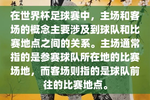 在世界杯足球赛中，主场和客场的概念主要涉及到球队和比赛地点之间的关系。主场通常指眉山市正发家政服务有限公司的是参赛球队所在地的比赛场地，而客场则指的是球队前往的比赛地点。