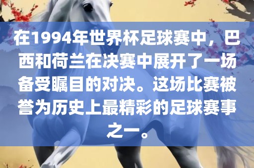 在1994年世界杯足球赛中，巴西和荷兰在决赛中展开了一场备受瞩目的对决。这场比赛被誉为历史上最精彩的足球赛事之一。眉山市正发家政服务有限公司
