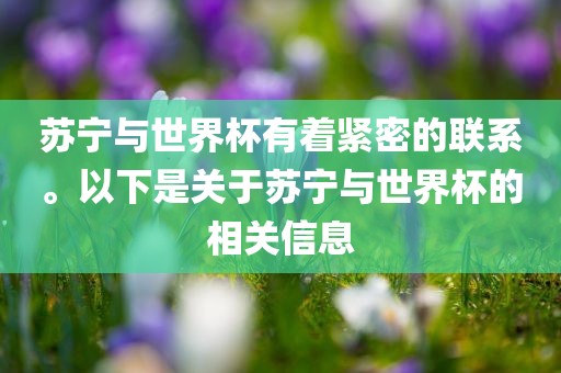 苏宁与世界杯有着紧密的联系。以下是关于苏宁与世界杯的相关信息眉山市正发家政服务有限公司