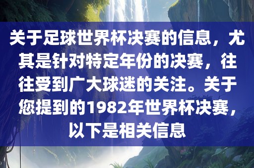 关于足球世界杯决赛的信息，尤其是针对特定年份的决赛，往往受到广大球迷的关注。关于您提到的1982年世界杯决赛，以下是相关信息