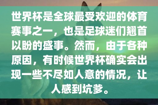 世界杯是全球最受欢迎的体育赛眉山市正发家政服务有限公司事之一，也是足球迷们翘首以盼的盛事。然而，由于各种原因，有时候世界杯确实会出现一些不尽如人意的情况，让人感到坑爹。