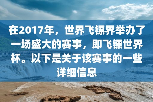 在2017年，世界飞镖界举办了一场盛大的赛事，即飞镖世界杯。以下是关于该赛事的一些详细信息眉山市正发家政服务有限公司