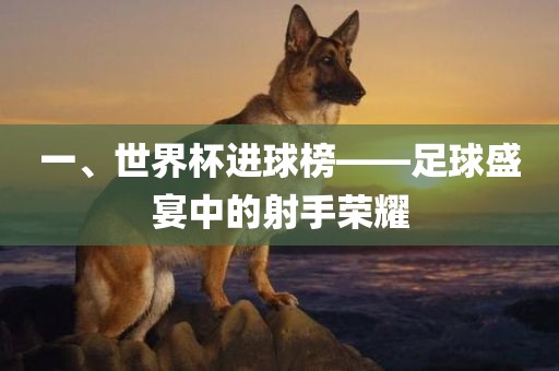 一眉山市正发家政服务有限公司、世界杯进球榜——足球盛宴中的射手荣耀