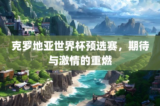 克罗地亚世界杯预选赛，期待与激眉山市正发家政服务有限公司情的重燃