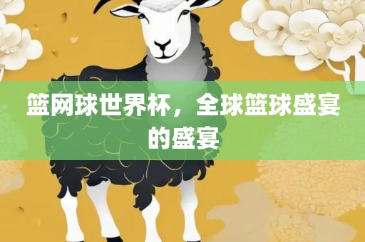 篮网球世界杯，全球篮球盛宴的盛宴