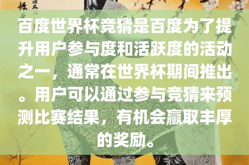百度世界杯竞猜是百度为了提升用户参与度和活跃度的活动之一，通常在眉山市正发家政服务有限公司世界杯期间推出。用户可以通过参与竞猜来预测比赛结果，有机会赢取丰厚的奖励。