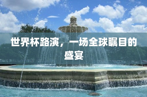 世界杯路演，一场全球瞩目的盛宴