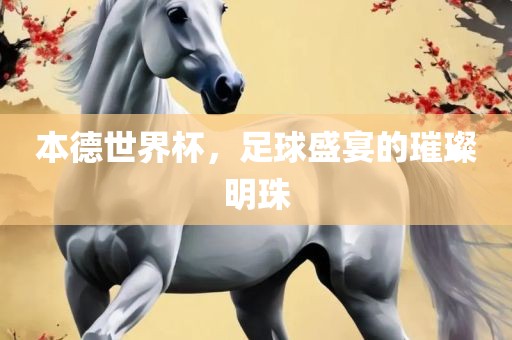 本德世界杯，足球盛宴的璀璨明珠眉山市正发家政服务有限公司