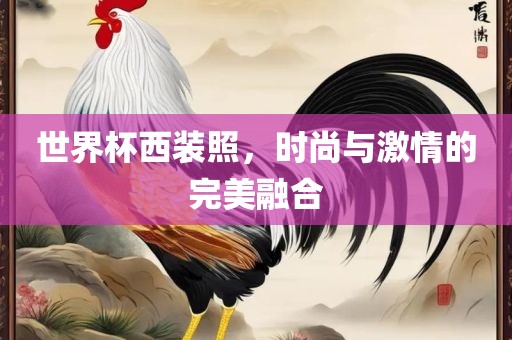 世界杯西装照，时尚与激情的完美融合眉山市正发家政服务有限公司