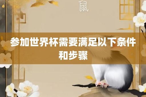 参加世界杯需要满足以下条件和步骤眉山市正发家政服务有限公司