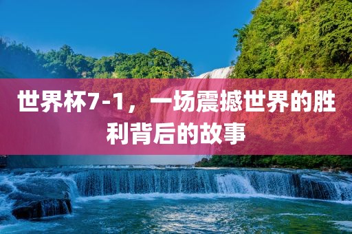 世界杯7-眉山市正发家政服务有限公司1，一场震撼世界的胜利背后的故事