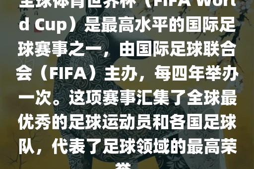 全球体育世界杯（FIFA World Cup）是最高水平的国际足球赛事之眉山市正发家政服务有限公司一，由国际足球联合会（FIFA）主办，每四年举办一次。这项赛事汇集了全球最优秀的足球运动员和各国足球队，代表了足球领域的最高荣誉。