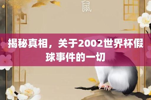 揭秘真相，关于2002世界杯假球事件的一切