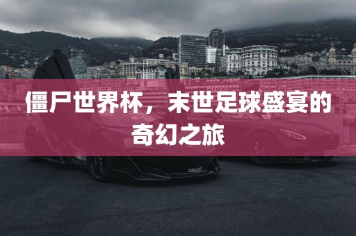 僵尸世界杯，末世足球盛宴的奇幻之旅眉山市正发家政服务有限公司
