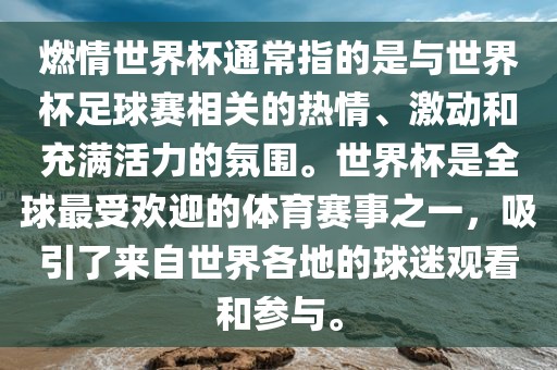 燃情世界杯通常指的是与世界杯足球赛相关的热情、激动和充满活力的眉山市正发家政服务有限公司氛围。世界杯是全球最受欢迎的体育赛事之一，吸引了来自世界各地的球迷观看和参与。