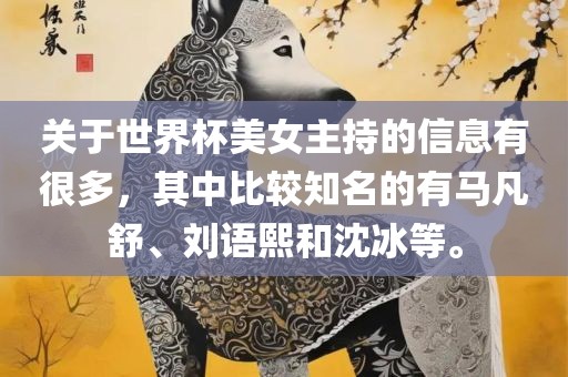 关于世界杯美女主持的信息有很多，其中比较知名的有马凡舒、刘语熙和沈冰等。
