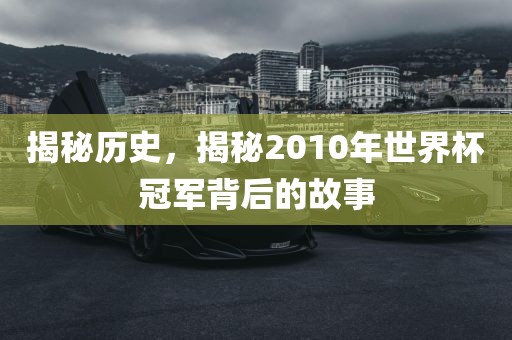 揭秘历史，揭秘2010年世界杯冠军背后的故事
