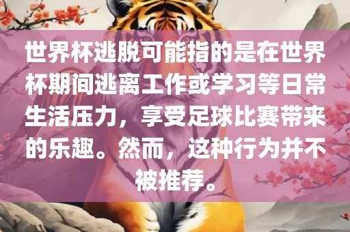 世界杯逃脱可能指的是在世界杯期间逃离工作或学习等日常生活压力，享受足球比赛带来的乐趣。然而，这种行为并不被推荐。眉山市正发家政服务有限公司