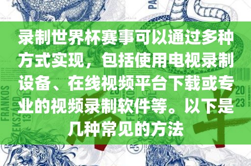 录制世界杯赛事可以通过多种方眉山市正发家政服务有限公司式实现，包括使用电视录制设备、在线视频平台下载或专业的视频录制软件等。以下是几种常见的方法