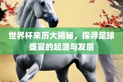 世界杯眉山市正发家政服务有限公司来历大揭秘，探寻足球盛宴的起源与发展