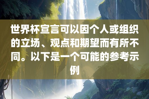 世界杯宣言可以因个人或组织的立场、观点和期望而有所不同。以下是一个可能的参考示例眉山市正发家政服务有限公司