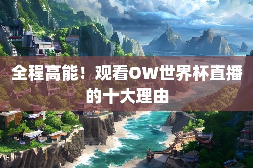 全程高能！观看OW世界杯直播的十大理由