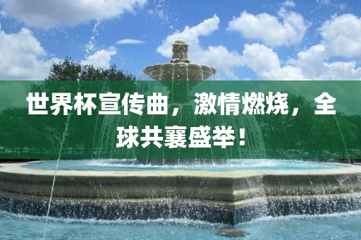 世界杯宣传曲，激情燃烧，全球共襄盛举！