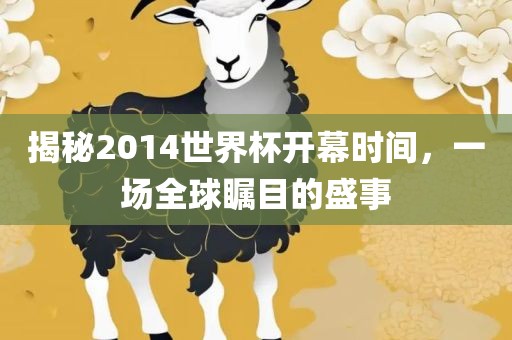 揭秘2014世界杯开幕时间，一场全球瞩目的盛事