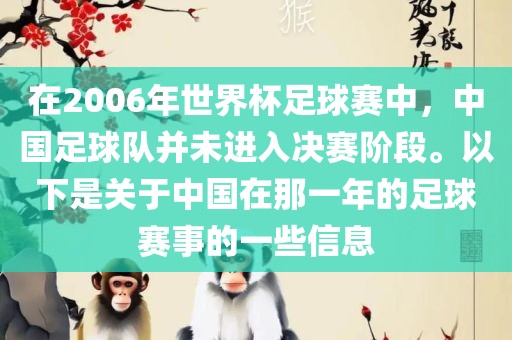 在2006年世界杯足球赛中，中国足球队并未进入决赛阶眉山市正发家政服务有限公司段。以下是关于中国在那一年的足球赛事的一些信息