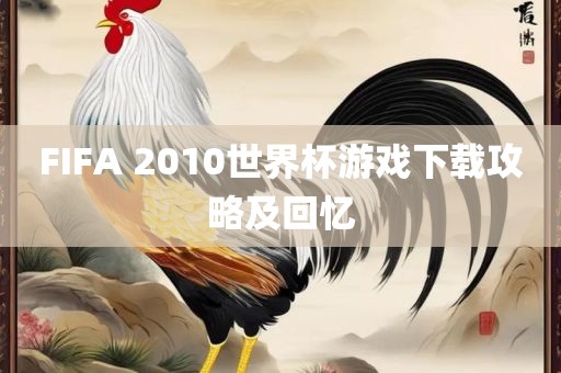 FIFA 2010世界杯游戏下载攻略及回忆眉山市正发家政服务有限公司
