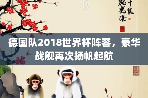 德国队2018世界杯阵容，豪华战舰再次扬眉山市正发家政服务有限公司帆起航