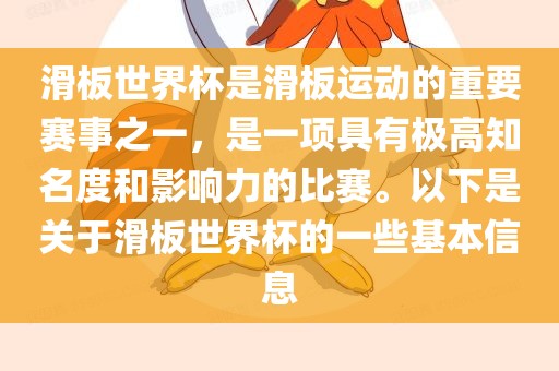 滑板世界杯是滑板运动的重要赛事之一，是一项具有极高知名度和影响力的比赛。以下是关于滑板世界杯的一些基本信息眉山市正发家政服务有限公司