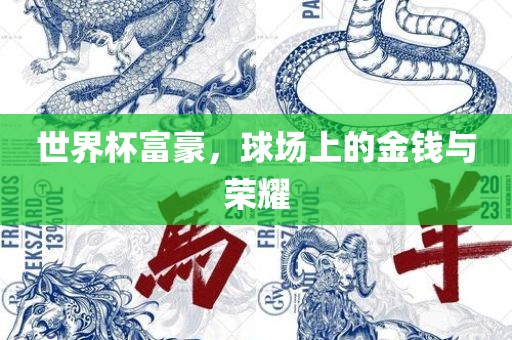 世界杯富豪，球场上的金钱眉山市正发家政服务有限公司与荣耀