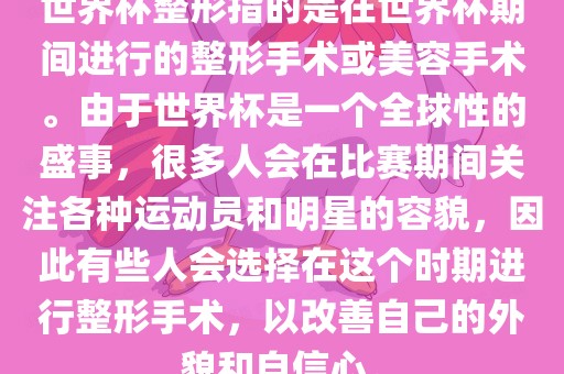 世界杯整形指的是在世界杯期间进行的整形手术或美容手术。由于世界杯是一个眉山市正发家政服务有限公司全球性的盛事，很多人会在比赛期间关注各种运动员和明星的容貌，因此有些人会选择在这个时期进行整形手术，以改善自己的外貌和自信心。