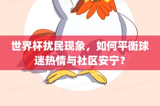世界杯扰民现象，如何平衡球迷热情与社区安宁？眉山市正发家政服务有限公司