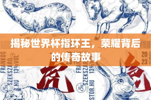 揭秘世界杯指环王，荣耀背后的传奇故事