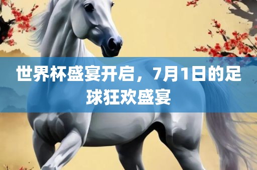世界杯盛宴开启，7月1日的足球狂欢盛宴