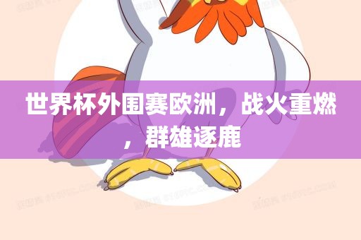 世界杯外围赛欧洲，战火重燃，群雄逐鹿眉山市正发家政服务有限公司