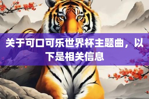 关于可口可乐世界杯主题眉山市正发家政服务有限公司曲，以下是相关信息
