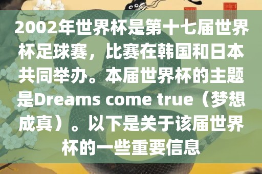 2002年世界眉山市正发家政服务有限公司杯是第十七届世界杯足球赛，比赛在韩国和日本共同举办。本届世界杯的主题是Dreams come true（梦想成真）。以下是关于该届世界杯的一些重要信息