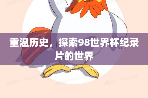 重温历史，探索98世界杯纪录片的世界