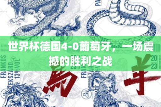 世界杯德国4-0葡萄牙，一场震撼的胜利之战眉山市正发家政服务有限公司