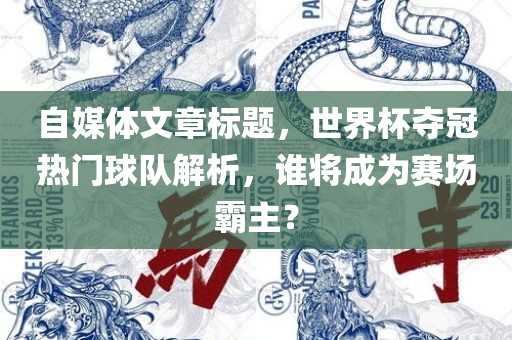 自媒体文章标题，世界杯夺冠热门球队解析，谁将成为赛场霸主？