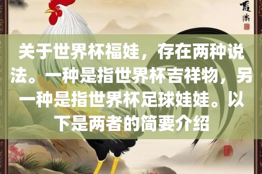 关于世界杯福娃，存在两种说法。一种是指世界杯吉祥物，另一种是指世界杯足球娃娃。以下是两者的简要介绍眉山市正发家政服务有限公司