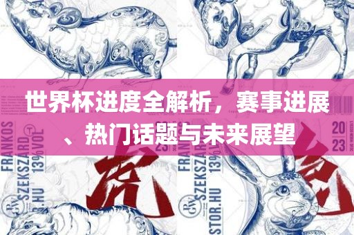 世界杯进度全解析，赛眉山市正发家政服务有限公司事进展、热门话题与未来展望