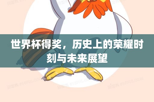 世界杯得奖，历史上的荣耀时刻与未来展望